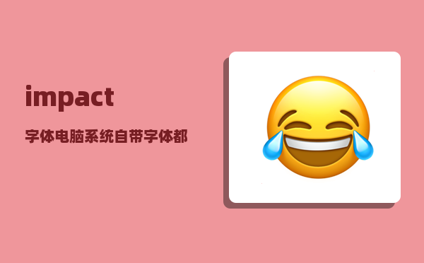 impact字体_电脑系统自带字体都有哪些