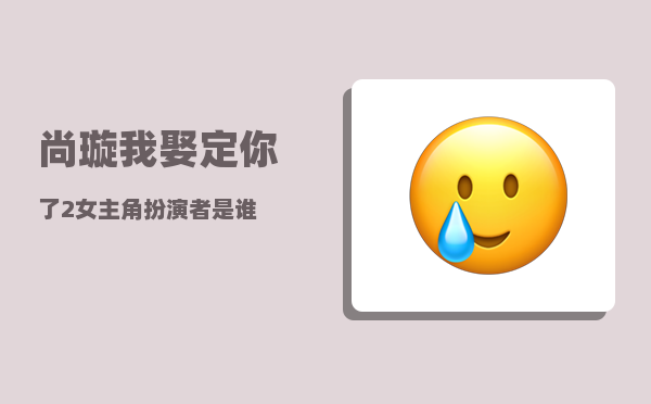 尚璇_我娶定你了2女主角扮演者是谁