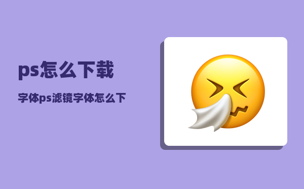 ps怎么下载字体_ps滤镜字体怎么下载和安装