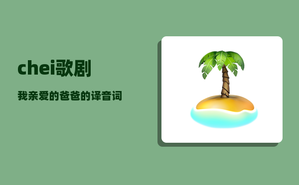 chei_歌剧我亲爱的爸爸的译音词