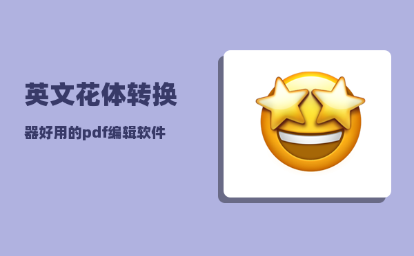 英文花体转换器_好用的pdf编辑软件有什么推荐吗