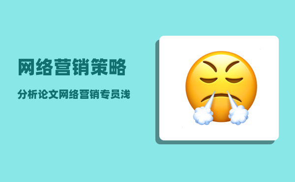 网络营销策略分析论文（网络营销专员浅析如何以低成本高获取实现网络营销）