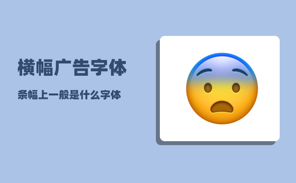 横幅广告字体(条幅上一般是什么字体)