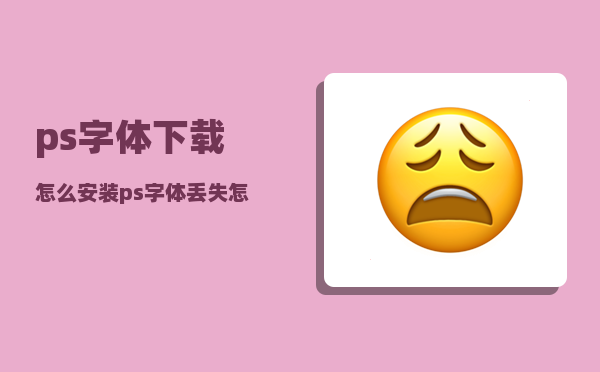 ps字体下载怎么安装（ps字体丢失怎样换上去）