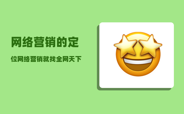 网络营销的定位（网络营销就找全网天下）