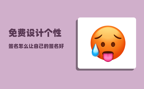 免费设计个性签名_怎么让自己的签名好看