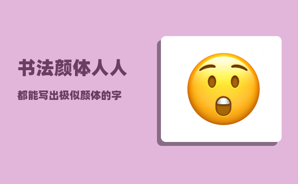 书法颜体_人人都能写出极似颜体的字