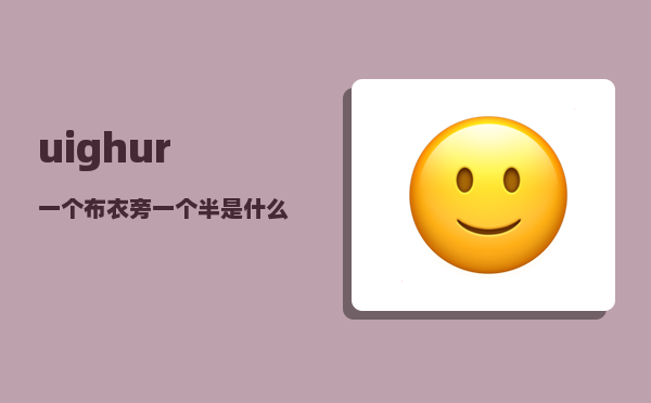 uighur_一个布衣旁一个半是什么字