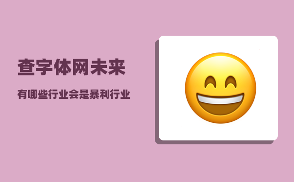 查字体网_未来有哪些行业会是暴利行业