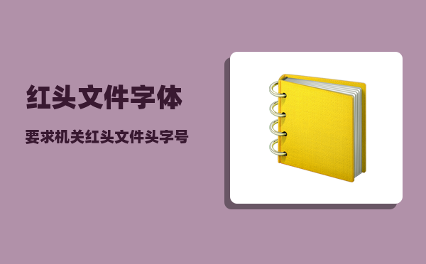 红头文件字体要求_机关红头文件头字号中有时用发