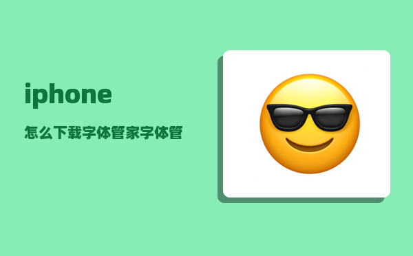 iphone怎么下载字体管家（字体管家下载的字体怎么用在qq上）