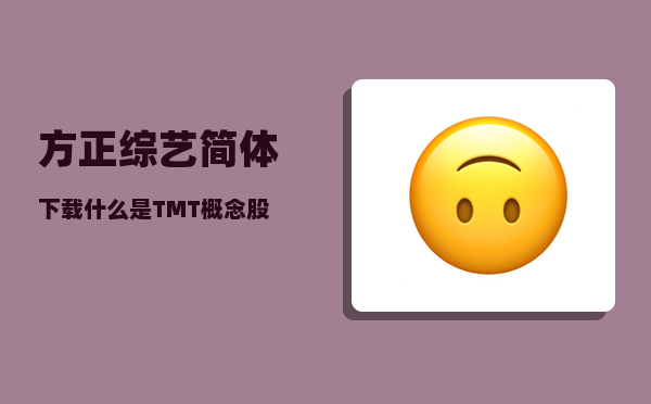 方正综艺简体下载_什么是TMT概念股