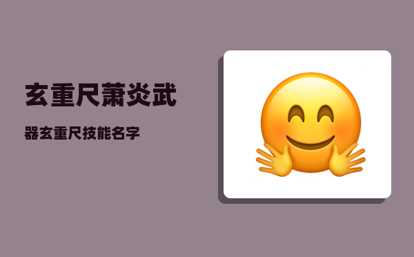 玄重尺_萧炎武器玄重尺技能名字