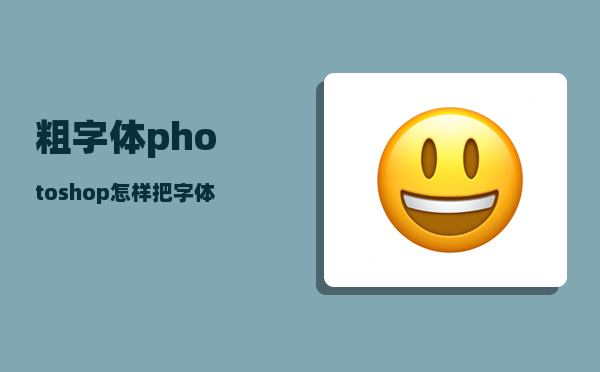 粗字体_photoshop怎样把字体加粗缩细