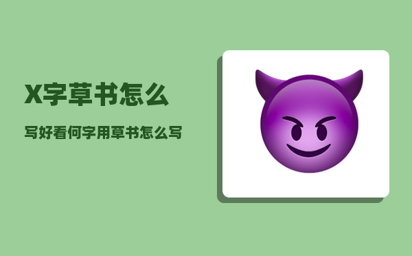 ?X字草书怎么写好看（何字用草书怎么写）