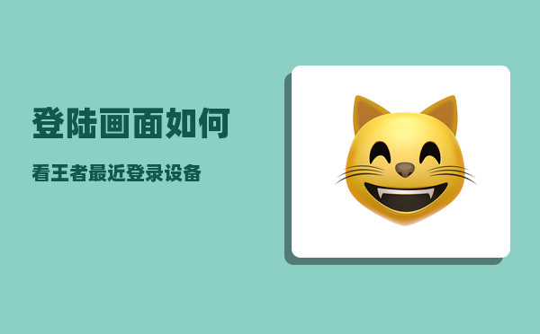 登陆画面_如何看王者最近登录设备