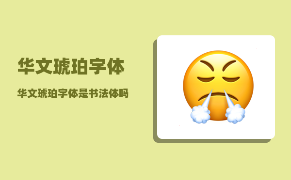 华文琥珀字体_华文琥珀字体是书法体吗