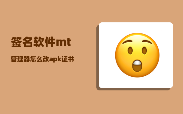 签名软件_mt管理器怎么改apk证书签名