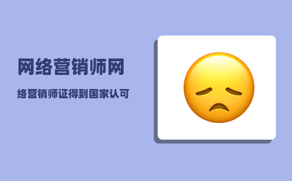 网络营销师（网络营销师证得到国家认可吗）