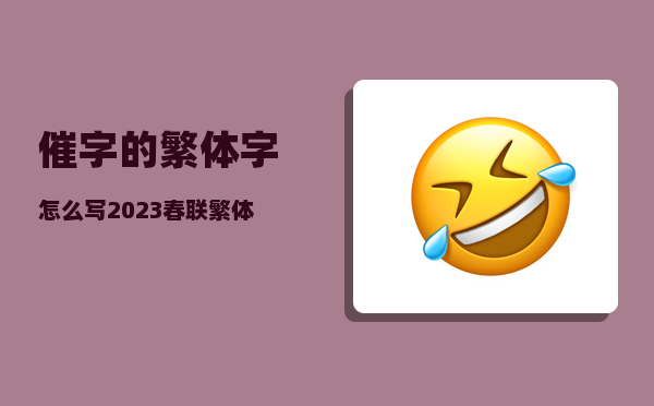 催字的繁体字怎么写（2023春联繁体）