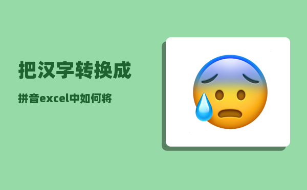 把汉字转换成拼音_excel中如何将汉字转换为拼音