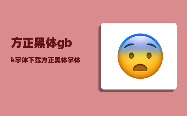 方正黑体gbk字体下载_方正黑体字体和黑体GBK字体有什么区别