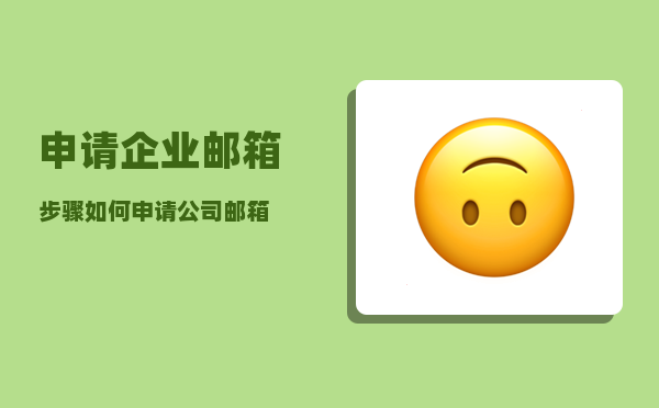 申请企业邮箱步骤（如何申请公司邮箱）