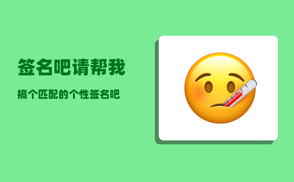 签名吧_请帮我搞个匹配的个性签名吧