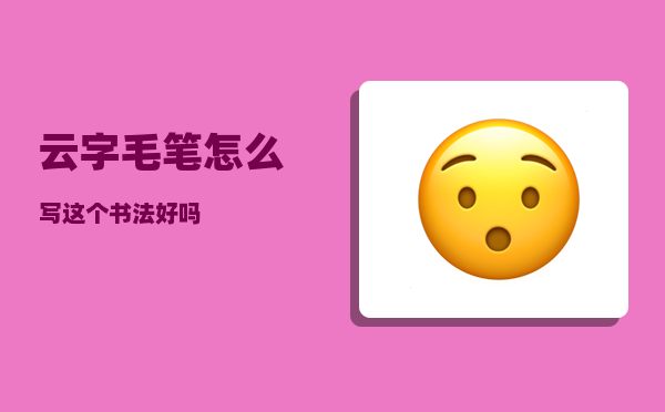 云字毛笔怎么写（这个书法好吗）