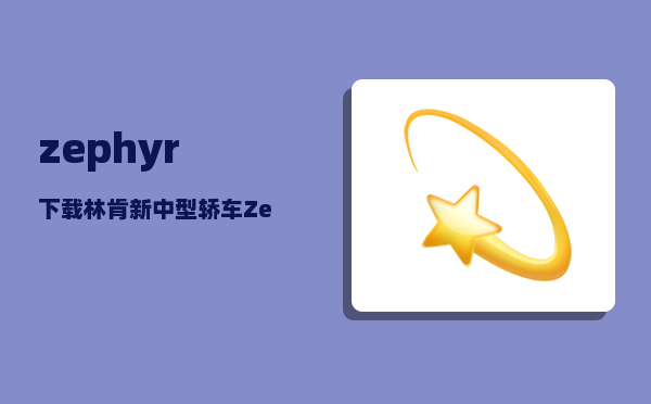 zephyr下载（林肯新中型轿车Zephyr抢鲜看）