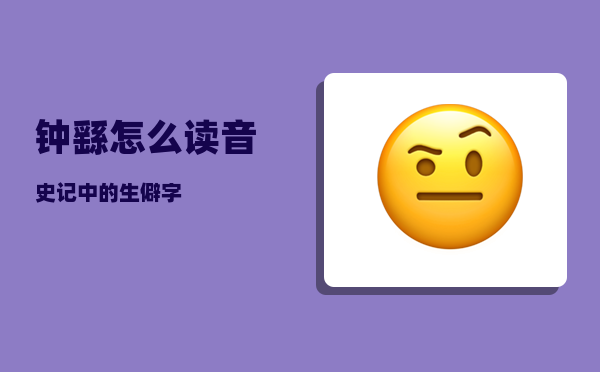 钟繇怎么读音_史记中的生僻字