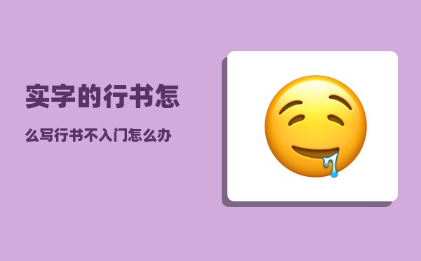 实字的行书怎么写（行书不入门怎么办）