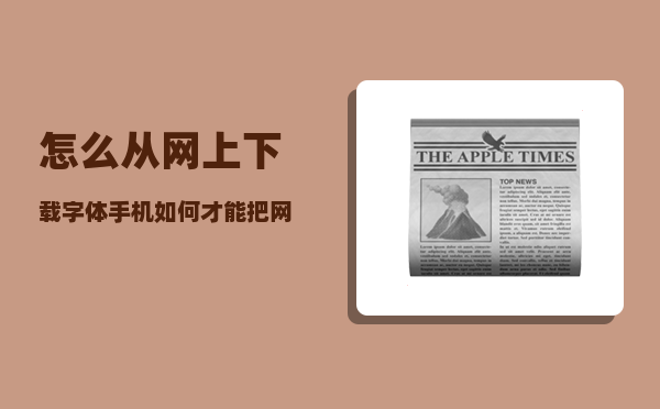 怎么从网上下载字体（手机如何才能把网页上的图片和文字一起复制下来）