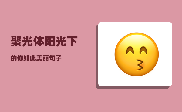 聚光体_阳光下的你如此美丽句子