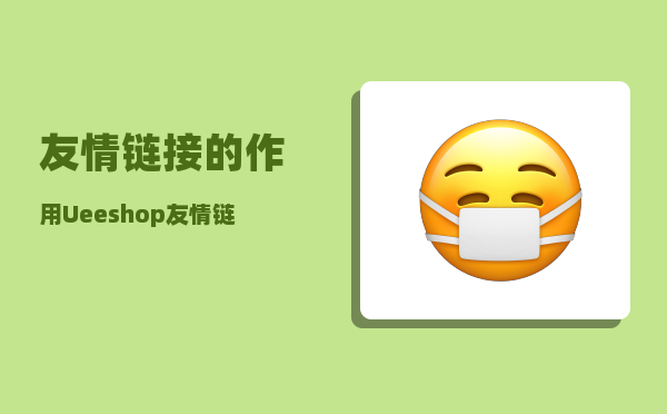 友情链接的作用（Ueeshop友情链接助你一臂之力）