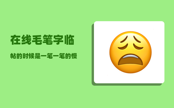 在线毛笔字_临帖的时候是一笔一笔的慢慢临好