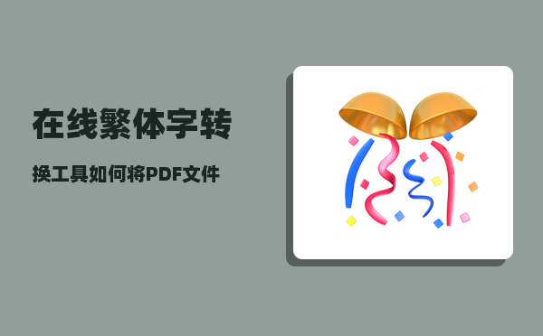 在线繁体字转换工具（如何将PDF文件中的繁体字转成简体字）