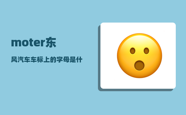 moter_东风汽车车标上的字母是什么