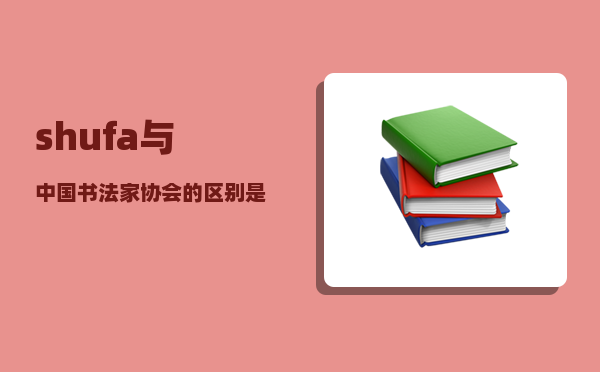 shufa_与中国书法家协会的区别是什么