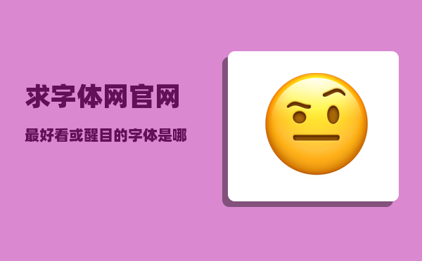 求字体网官网_最好看或醒目的字体是哪种