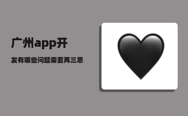 广州app开发（有哪些问题需要再三思考）