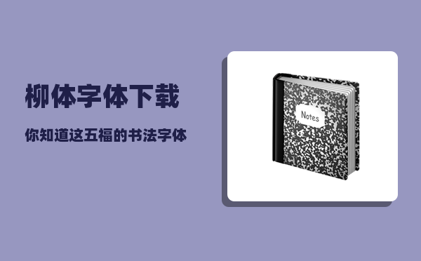 柳体字体下载_你知道这五福的书法字体都是什么吗