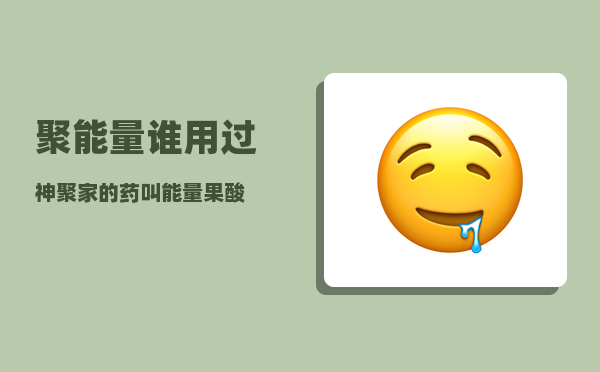 聚能量_谁用过神聚家的药叫能量果酸