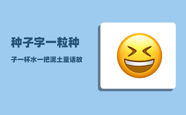 种子字_一粒种子一杯水一把泥土童话故事90字