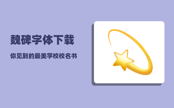 魏碑字体下载_你见到的最美学校校名书法是什么