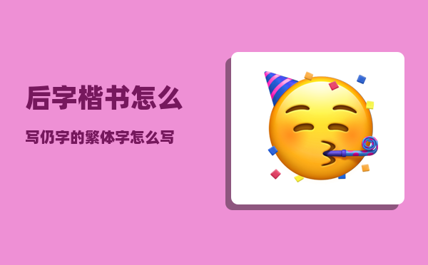 后字楷书怎么写（仍字的繁体字怎么写）