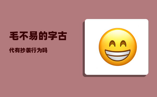 毛不易的字_古代有抄袭行为吗