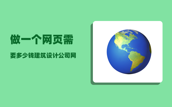 做一个网页需要多少钱（建筑设计公司网站建设制作费用需要多少钱）