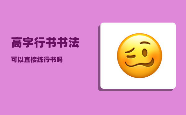 高字行书_书法可以直接练行书吗