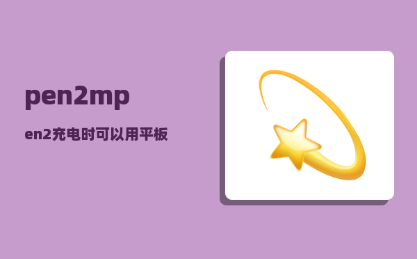 pen2_mpen2充电时可以用平板吗